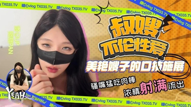 潘潘Pan 叔嫂不倫性愛 美艷嫂子口技施展 騷嘴猛吃肉棒 精液射滿流出
